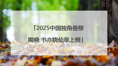 2025中国独角兽榜揭晓 书亦烧仙草上榜
