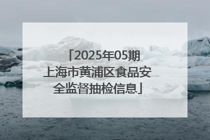 2025年05期上海市黄浦区食品安全监督抽检信息