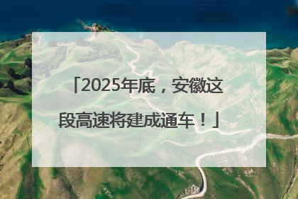 2025年底，安徽这段高速将建成通车！