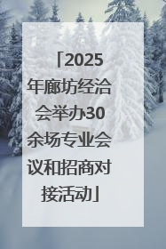 2025年廊坊经洽会举办30余场专业会议和招商对接活动