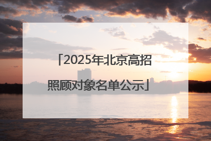 2025年北京高招照顾对象名单公示