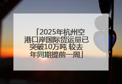 2025年杭州空港口岸国际货运量已突破10万吨 较去年同期提前一周