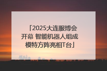 2025大连服博会开幕 智能机器人组成模特方阵亮相T台