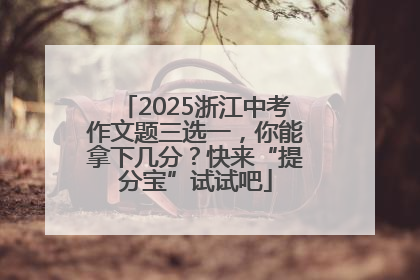 2025浙江中考作文题三选一，你能拿下几分？快来“提分宝”试试吧