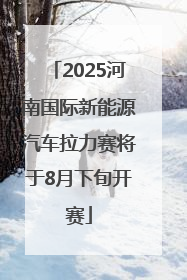 2025河南国际新能源汽车拉力赛将于8月下旬开赛
