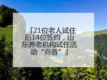 21位老人试住后14位签约，山东养老机构试住活动“真香”