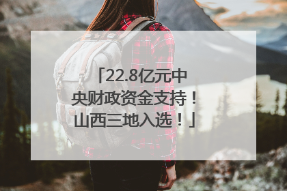 22.8亿元中央财政资金支持！山西三地入选！