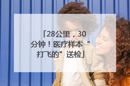 28公里，30分钟！医疗样本“打飞的”送检