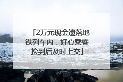 2万元现金遗落地铁列车内，好心乘客捡到后及时上交