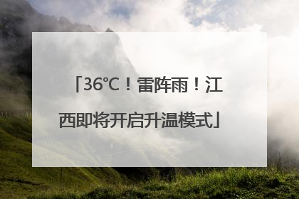 36℃！雷阵雨！江西即将开启升温模式