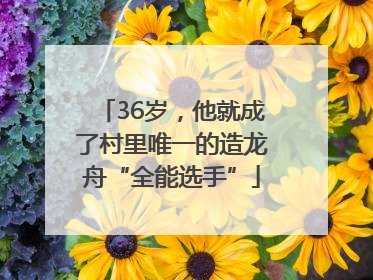 36岁，他就成了村里唯一的造龙舟“全能选手”