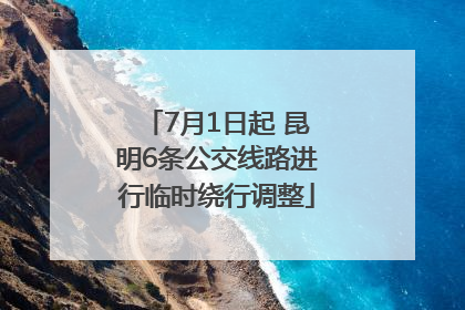 7月1日起 昆明6条公交线路进行临时绕行调整