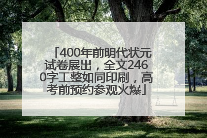 400年前明代状元试卷展出，全文2460字工整如同印刷，高考前预约参观火爆
