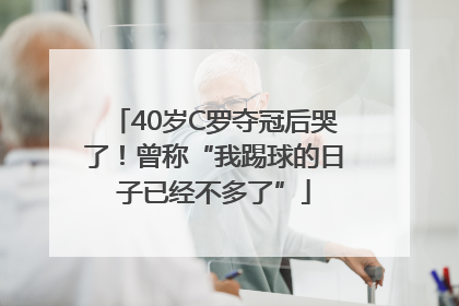 40岁C罗夺冠后哭了！曾称“我踢球的日子已经不多了”