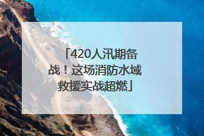 420人汛期备战！这场消防水域救援实战超燃