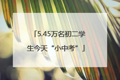 5.45万名初二学生今天“小中考”
