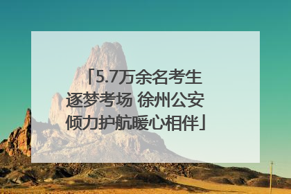 5.7万余名考生逐梦考场 徐州公安倾力护航暖心相伴