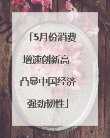 5月份消费增速创新高 凸显中国经济强劲韧性