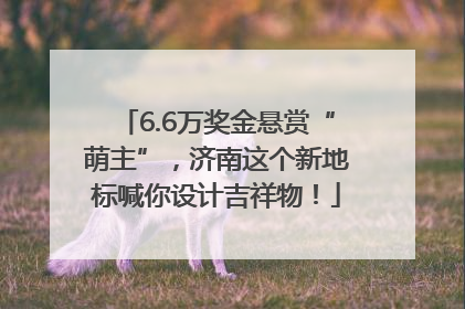 6.6万奖金悬赏“萌主”，济南这个新地标喊你设计吉祥物！