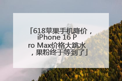 618苹果手机降价，iPhone 16 Pro Max价格大跳水，果粉终于等到了