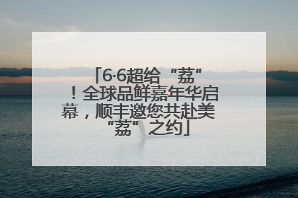 6·6超给“荔”！全球品鲜嘉年华启幕，顺丰邀您共赴美“荔”之约