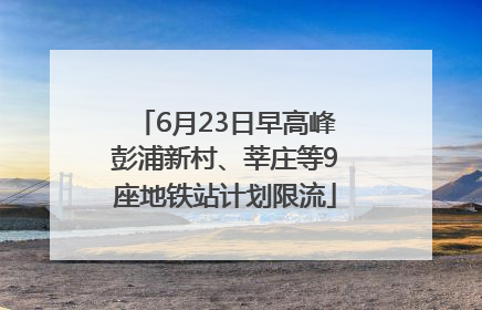 6月23日早高峰彭浦新村、莘庄等9座地铁站计划限流