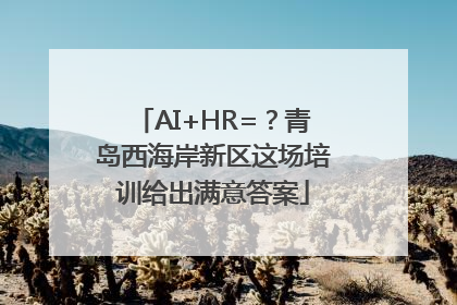 AI+HR=？青岛西海岸新区这场培训给出满意答案