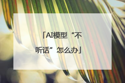 AI模型“不听话”怎么办