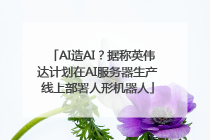 AI造AI？据称英伟达计划在AI服务器生产线上部署人形机器人