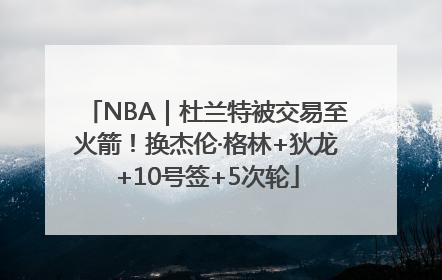 NBA｜杜兰特被交易至火箭！换杰伦·格林+狄龙+10号签+5次轮
